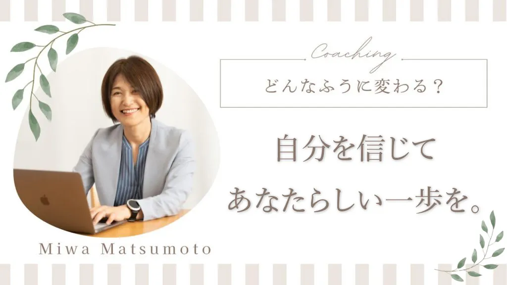 どんなふうに変わる？自分を信じてあなたらしい一歩を。（松本美和コーチ）